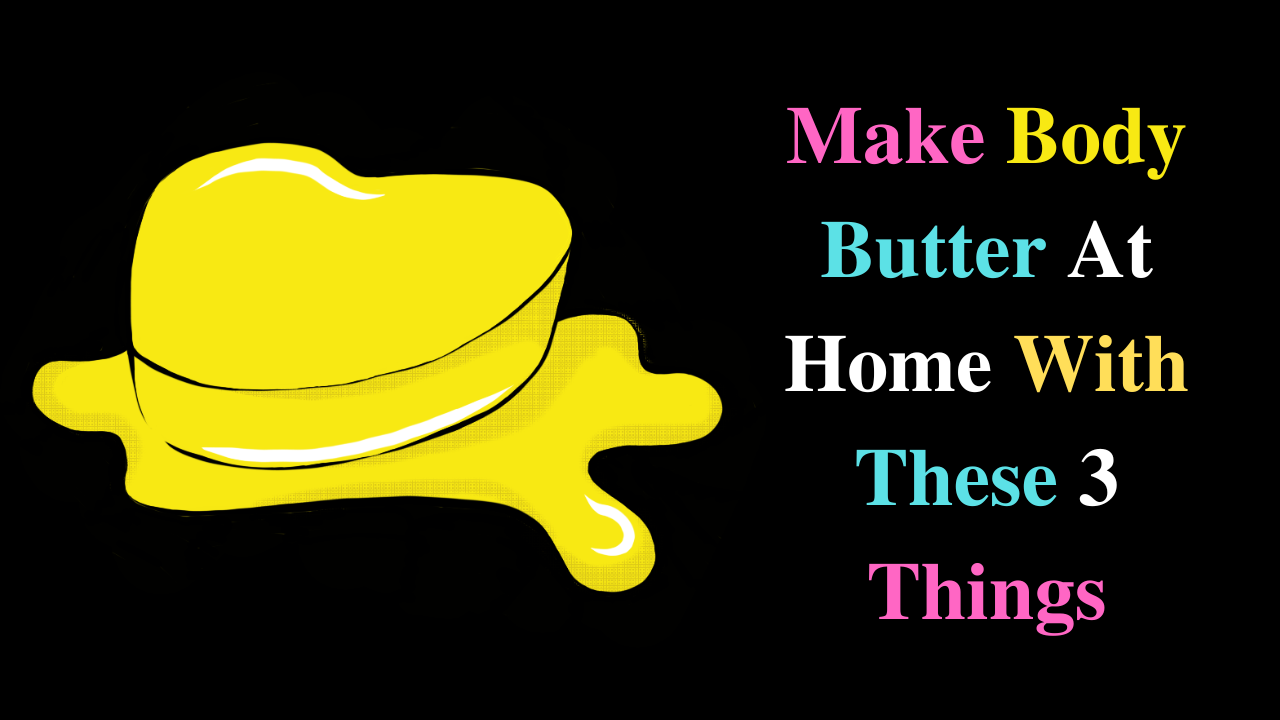 Make Body Butter At Home With These 3 Things