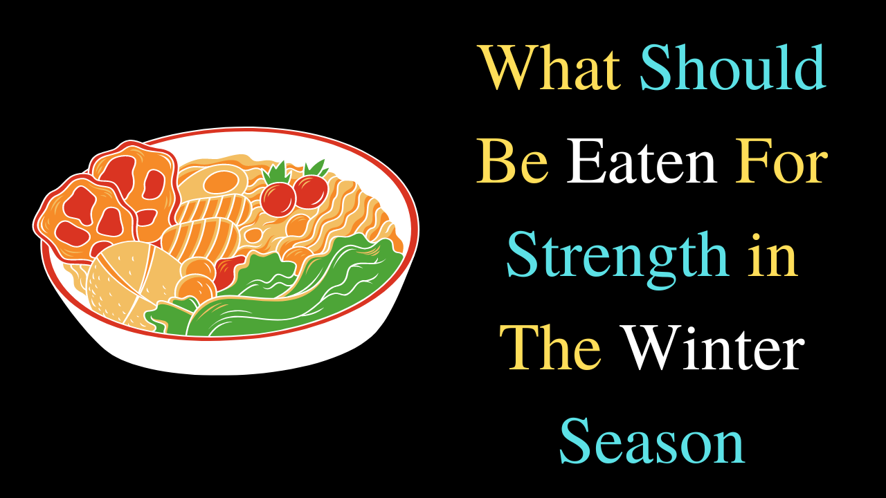 What Should Be Eaten For Strength in The Winter Season