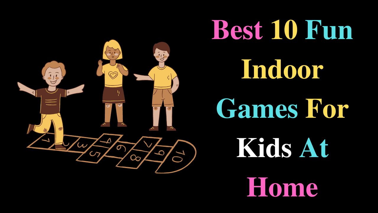Best 10 Fun Indoor Games For Kids At Home