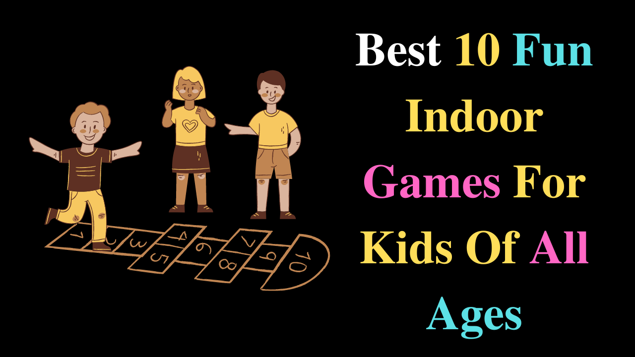 Best 10 Fun Indoor Games For Kids Of All Ages